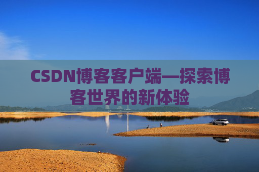 CSDN博客客户端—探索博客世界的新体验 CSDN博客客户端—探索博客世界的新体验